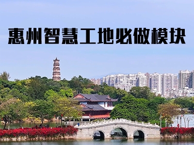 惠州智慧工地必做内容，惠州工地现场必须安装智慧工地内容模块